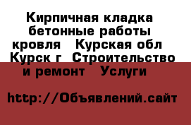 Кирпичная кладка, бетонные работы, кровля - Курская обл., Курск г. Строительство и ремонт » Услуги   